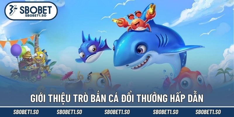 Giới thiệu trò bắn cá đổi thưởng hấp dẫn