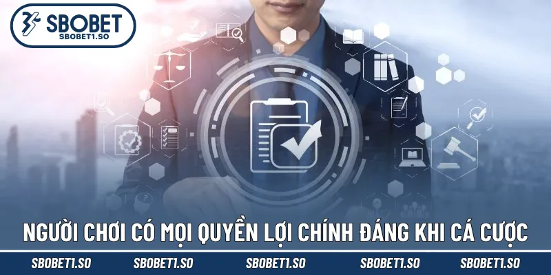 Người chơi có mọi quyền lợi chính đáng khi cá cược