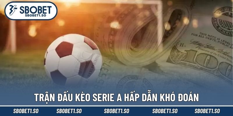 Trận đấu kèo Serie A hấp dẫn khó đoán